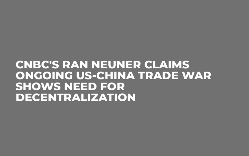 CNBC’s Ran Neuner Claims Ongoing US-China Trade War Shows Need For Decentralization