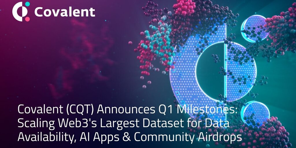 Covalent (CQT) Announces Q1 Milestones: Scaling Web3’s Largest Dataset for Data Availability, AI Apps & Community Airdrops